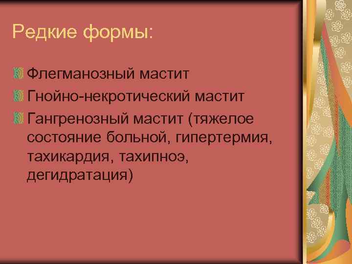 Редкие формы: Флегманозный мастит Гнойно-некротический мастит Гангренозный мастит (тяжелое состояние больной, гипертермия, тахикардия, тахипноэ,