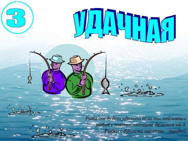 Рыбалка будет удачной если ты поймаешь рыбок с числом, которое делится на 3. Рыбки