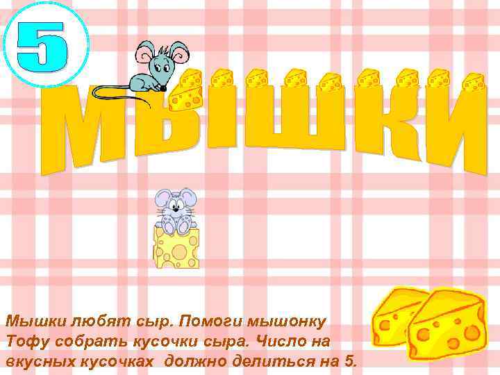 Мышки любят сыр. Помоги мышонку Тофу собрать кусочки сыра. Число на вкусных кусочках должно