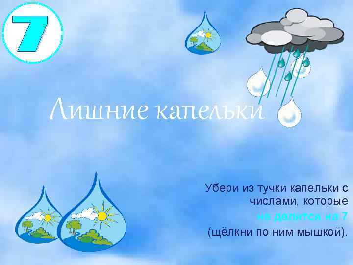 Лишние капельки Убери из тучки капельки с числами, которые не делятся на 7 (щёлкни