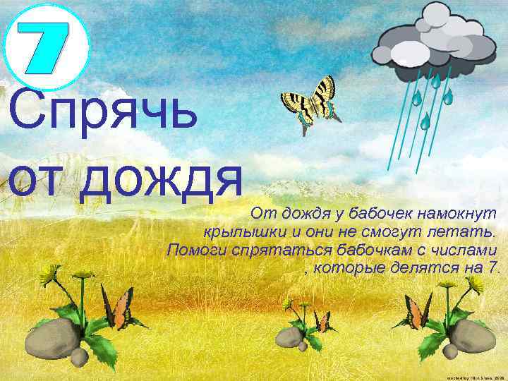 Спрячь от дождя От дождя у бабочек намокнут крылышки и они не смогут летать.