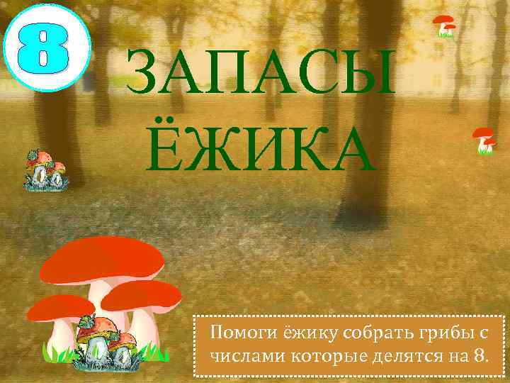 ЗАПАСЫ ЁЖИКА Помоги ёжику собрать грибы с числами которые делятся на 8. 