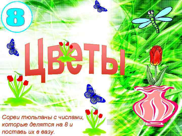 Сорви тюльпаны с числами, которые делятся на 8 и поставь их в вазу. 