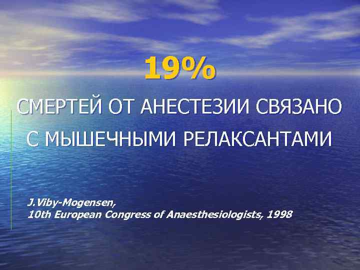 19% СМЕРТЕЙ ОТ АНЕСТЕЗИИ СВЯЗАНО С МЫШЕЧНЫМИ РЕЛАКСАНТАМИ J. Viby-Mogensen, 10 th European Congress