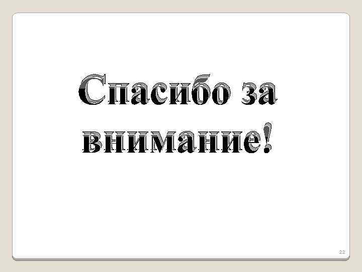 Спасибо за внимание! 22 