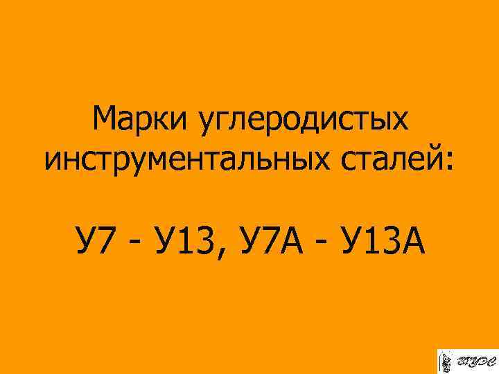 Марки углеродистых инструментальных сталей: У 7 - У 13, У 7 А - У