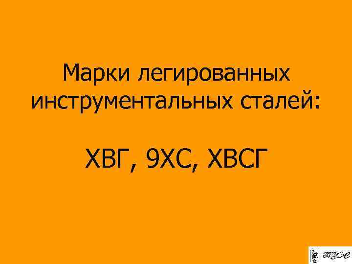 Марки легированных инструментальных сталей: ХВГ, 9 ХС, ХВСГ 
