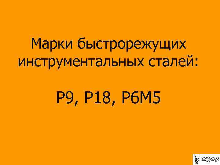 Марки быстрорежущих инструментальных сталей: Р 9, Р 18, Р 6 М 5 