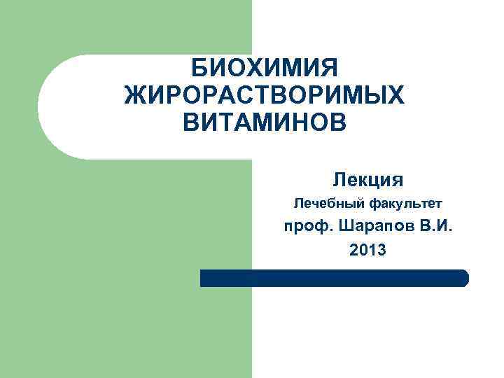 БИОХИМИЯ ЖИРОРАСТВОРИМЫХ ВИТАМИНОВ Лекция Лечебный факультет проф. Шарапов В. И. 2013 