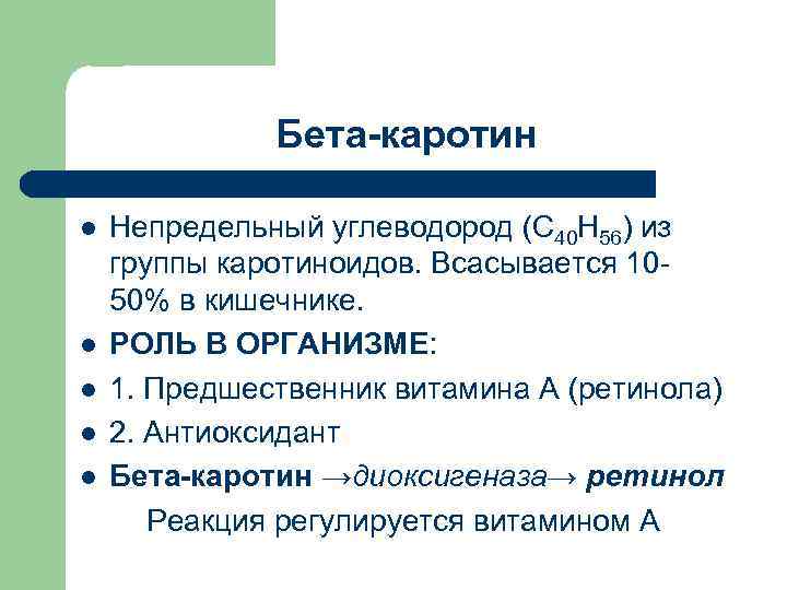 Бета-каротин l l l Непредельный углеводород (С 40 Н 56) из группы каротиноидов. Всасывается