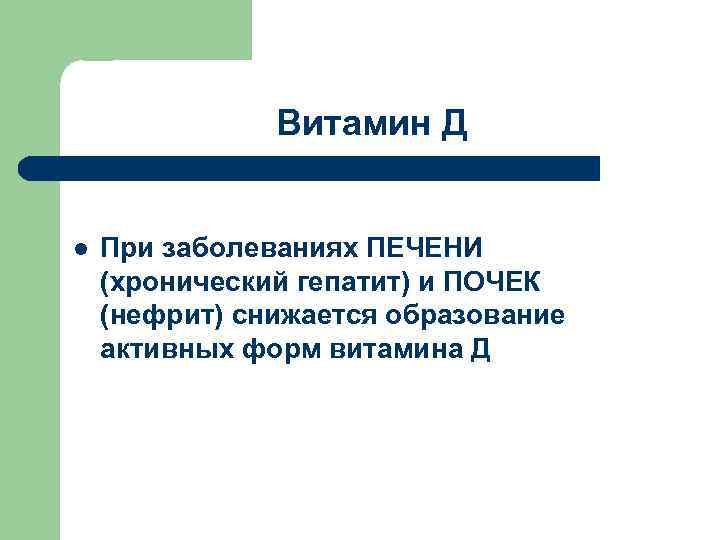 Витамин Д l При заболеваниях ПЕЧЕНИ (хронический гепатит) и ПОЧЕК (нефрит) снижается образование активных