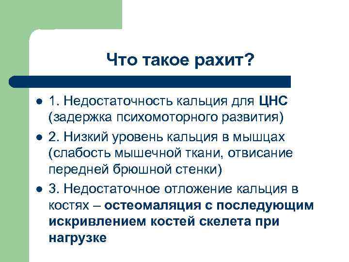 Что такое рахит? l l l 1. Недостаточность кальция для ЦНС (задержка психомоторного развития)