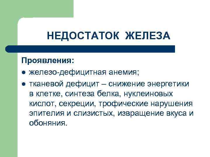 НЕДОСТАТОК ЖЕЛЕЗА Проявления: l железо-дефицитная анемия; l тканевой дефицит – снижение энергетики в клетке,