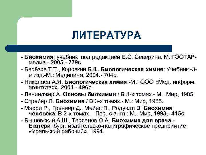 ЛИТЕРАТУРА - Биохимия: учебник под редакцией Е. С. Северина. М. : ГЭОТАРмедиа. - 2005.