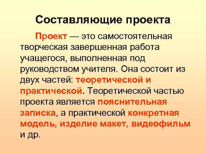 Составляющие проекта Проект — это самостоятельная творческая завершенная работа учащегося, выполненная под руководством учителя.