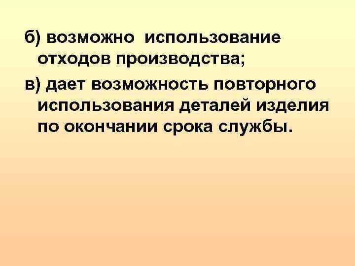 б) возможно использование отходов производства; в) дает возможность повторного использования деталей изделия по окончании