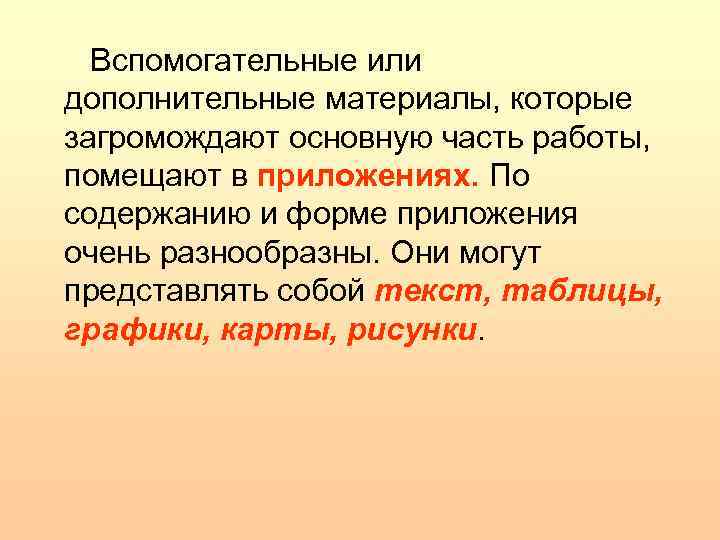 Вспомогательные или дополнительные материалы, которые загромождают основную часть работы, помещают в приложениях. По содержанию