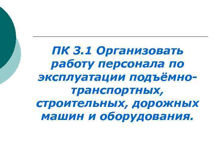  ПК 3. 1 Организовать работу персонала по эксплуатации подъёмно- транспортных, строительных, дорожных машин