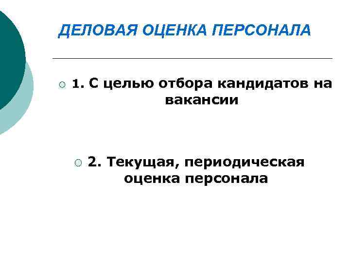 ДЕЛОВАЯ ОЦЕНКА ПЕРСОНАЛА ¡ 1. С целью отбора кандидатов на вакансии ¡ 2. Текущая,