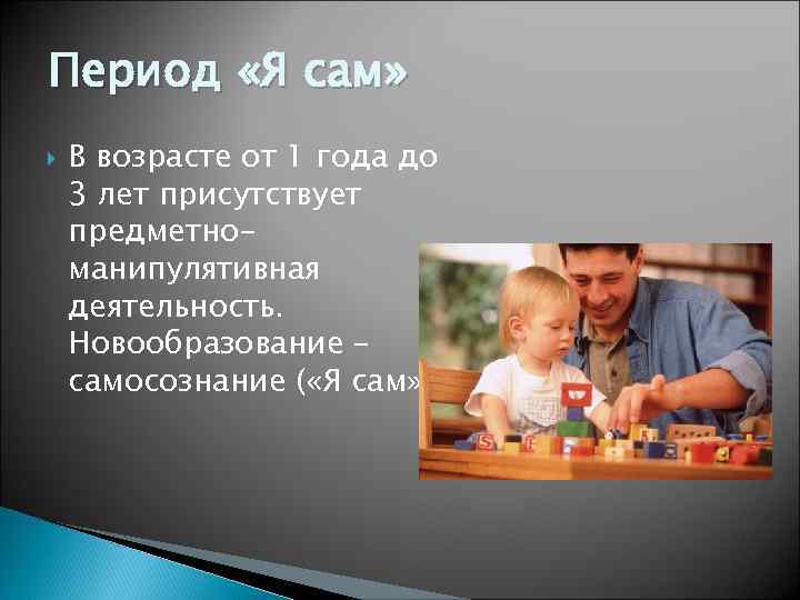 Период «Я сам» В возрасте от 1 года до 3 лет присутствует предметноманипулятивная деятельность.