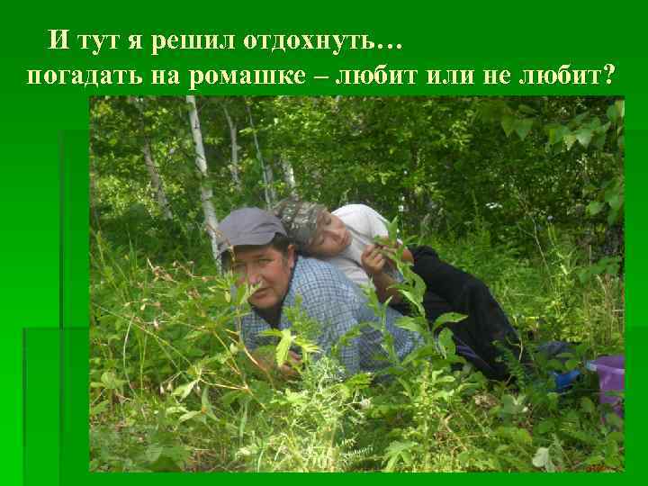 И тут я решил отдохнуть… погадать на ромашке – любит или не любит? 