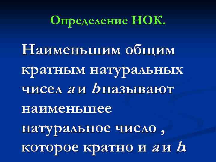 Определение НОК. Наименьшим общим кратным натуральных чисел а и b называют наименьшее натуральное число