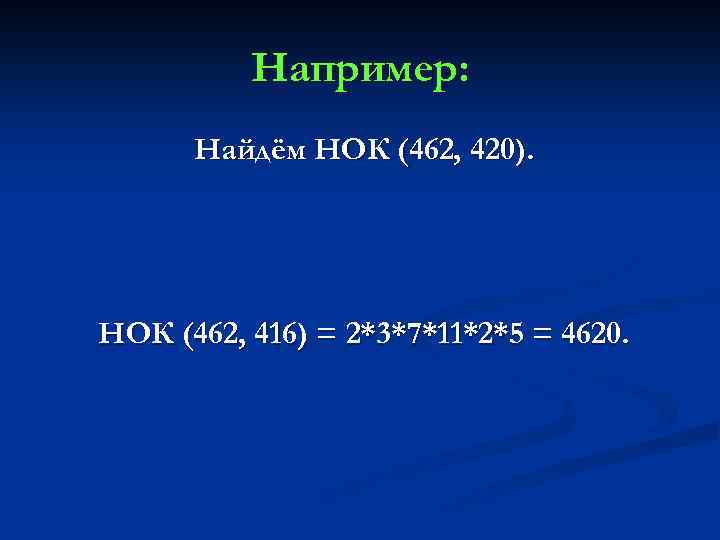 Например: Найдём НОК (462, 420). НОК (462, 416) = 2*3*7*11*2*5 = 4620. 