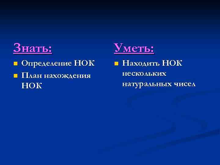 Знать: n n Определение НОК План нахождения НОК Уметь: n Находить НОК нескольких натуральных