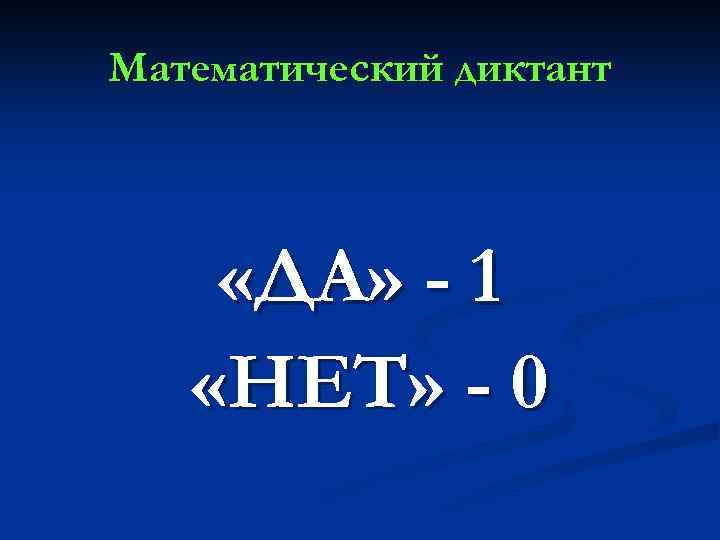 Математический диктант «ДА» - 1 «НЕТ» - 0 