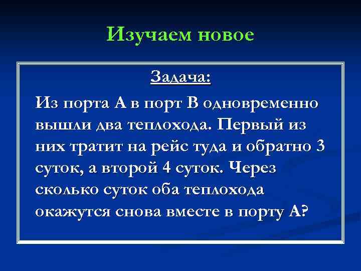 Изучаем новое Задача: Из порта А в порт В одновременно вышли два теплохода. Первый