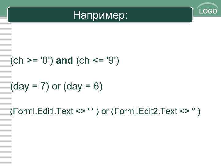 Например: LOGO (ch >= '0') and (ch <= '9') (day = 7) or (day