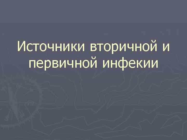 Источники вторичной и первичной инфекии 