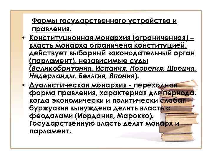 Формы государственного устройства и правления. • Конституционная монархия (ограниченная) – власть монарха ограничена конституцией,