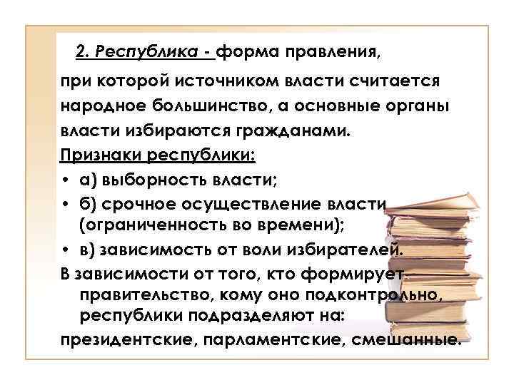 2. Республика - форма правления, при которой источником власти считается народное большинство, а основные