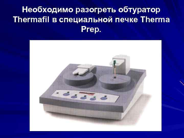 Необходимо разогреть обтуратор Thermafil в специальной печке Therma Prep. 