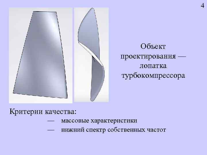 4 Объект проектирования –– лопатка турбокомпрессора Критерии качества: –– –– массовые характеристики нижний спектр