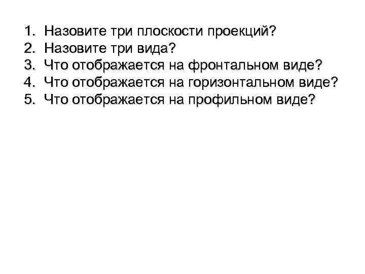 1. 2. 3. 4. 5. Назовите три плоскости проекций? Назовите три вида? Что отображается