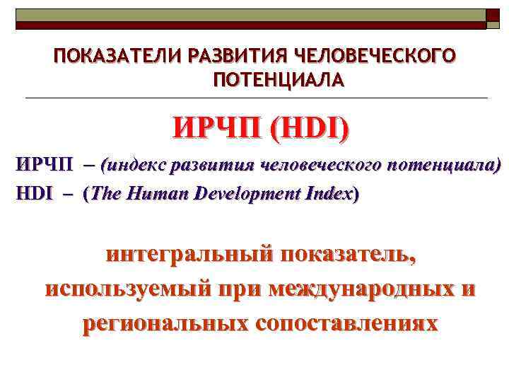 ПОКАЗАТЕЛИ РАЗВИТИЯ ЧЕЛОВЕЧЕСКОГО ПОТЕНЦИАЛА ИРЧП (HDI) ИРЧП – (индекс развития человеческого потенциала) HDI –