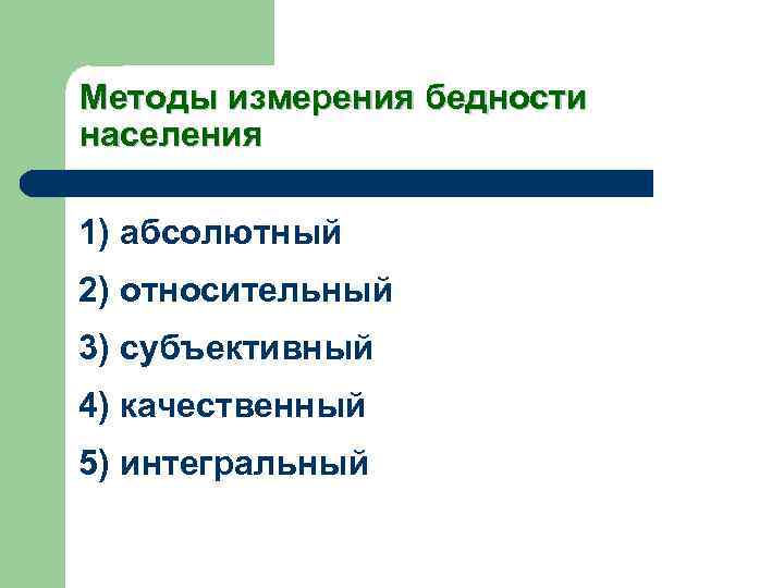 Методы измерения бедности населения 1) абсолютный 2) относительный 3) субъективный 4) качественный 5) интегральный