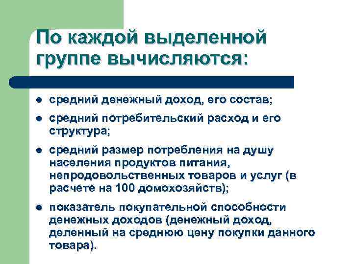 По каждой выделенной группе вычисляются: l средний денежный доход, его состав; l средний потребительский