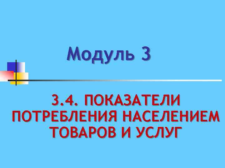 Модуль 3 3. 4. ПОКАЗАТЕЛИ ПОТРЕБЛЕНИЯ НАСЕЛЕНИЕМ ТОВАРОВ И УСЛУГ 