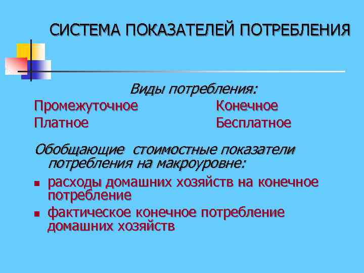СИСТЕМА ПОКАЗАТЕЛЕЙ ПОТРЕБЛЕНИЯ Виды потребления: Промежуточное Платное Конечное Бесплатное Обобщающие стоимостные показатели потребления на