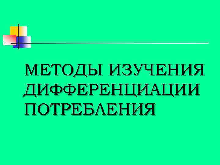 МЕТОДЫ ИЗУЧЕНИЯ ДИФФЕРЕНЦИАЦИИ ПОТРЕБЛЕНИЯ 
