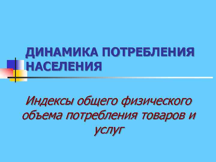 ДИНАМИКА ПОТРЕБЛЕНИЯ НАСЕЛЕНИЯ Индексы общего физического объема потребления товаров и услуг 