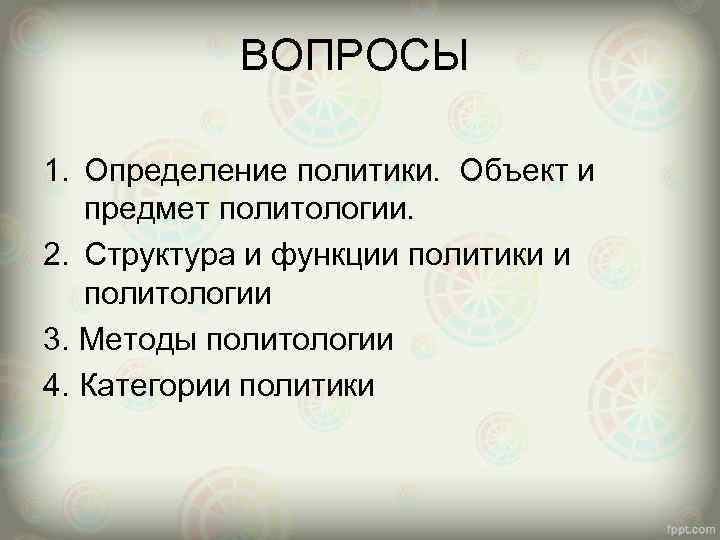 ВОПРОСЫ 1. Определение политики. Объект и предмет политологии. 2. Структура и функции политики и