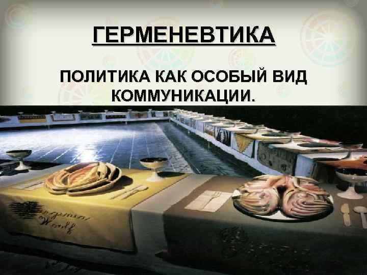 ГЕРМЕНЕВТИКА ПОЛИТИКА КАК ОСОБЫЙ ВИД КОММУНИКАЦИИ. 
