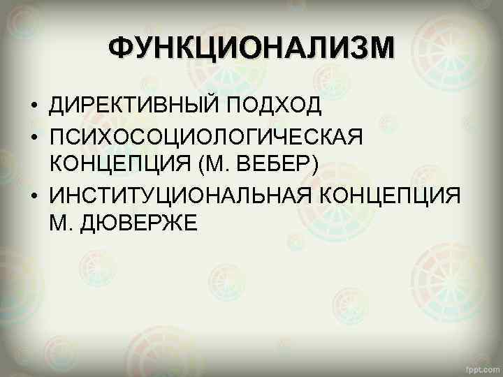 ФУНКЦИОНАЛИЗМ • ДИРЕКТИВНЫЙ ПОДХОД • ПСИХОСОЦИОЛОГИЧЕСКАЯ КОНЦЕПЦИЯ (М. ВЕБЕР) • ИНСТИТУЦИОНАЛЬНАЯ КОНЦЕПЦИЯ М. ДЮВЕРЖЕ