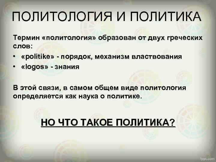 ПОЛИТОЛОГИЯ И ПОЛИТИКА Термин «политология» образован от двух греческих слов: • «politike» - порядок,