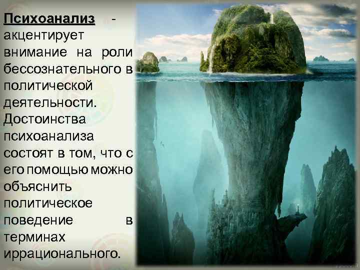 Психоанализ акцентирует внимание на роли бессознательного в политической деятельности. Достоинства психоанализа состоят в том,