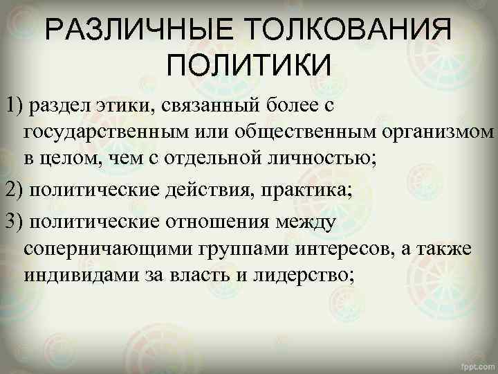 РАЗЛИЧНЫЕ ТОЛКОВАНИЯ ПОЛИТИКИ 1) раздел этики, связанный более с государственным или общественным организмом в